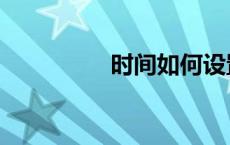 时间如何设置（时间如）