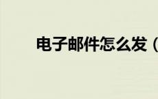 电子邮件怎么发（电子邮件怎么写）