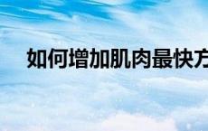 如何增加肌肉最快方法（如何增加肌肉）