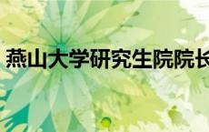 燕山大学研究生院院长（燕山大学研究生院）