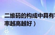 二维码的构成中具有容错率的是（二维码容错率越高越好）