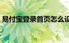 易付宝登录首页怎么设置（易付宝登录首页）