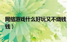 网络游戏什么好玩又不烧钱（好玩的网络游戏排行榜不要烧钱）