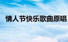 情人节快乐歌曲原唱（关于情人节的歌曲）