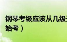 钢琴考级应该从几级开始（钢琴考级从几级开始考）