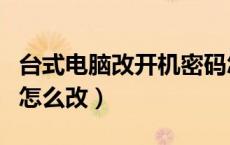 台式电脑改开机密码怎么改（电脑改开机密码怎么改）