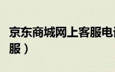 京东商城网上客服电话号码（京东商城网上客服）