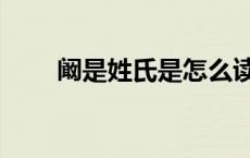 阚是姓氏是怎么读（阚做姓怎么读）