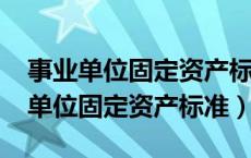 事业单位固定资产标准最新规定2023（事业单位固定资产标准）