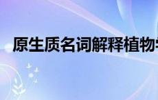 原生质名词解释植物学（原生质名词解释）