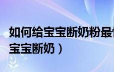 如何给宝宝断奶粉最快最有效的方法（如何给宝宝断奶）