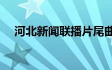 河北新闻联播片尾曲（新闻联播片尾曲）