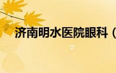 济南明水医院眼科（明水眼科医院官网）