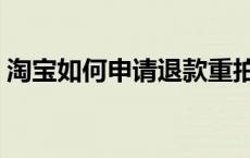 淘宝如何申请退款重拍（淘宝如何申请退款）