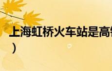上海虹桥火车站是高铁站吗（上海虹桥火车站）