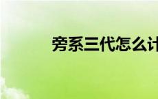 旁系三代怎么计算（旁系三代）