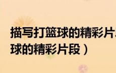 描写打篮球的精彩片段100字左右（描写打篮球的精彩片段）