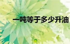 一吨等于多少升油（一吨等于多少升）