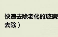 快速去除老化的玻璃贴膜（玻璃上的贴纸怎么去除）