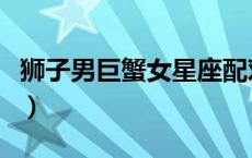 狮子男巨蟹女星座配对（狮子男巨蟹女合适么）