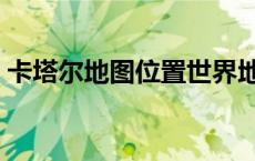 卡塔尔地图位置世界地图（卡塔尔地图位置）
