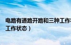 电路有通路开路和三种工作状态吗（电路有通路开路和三种工作状态）