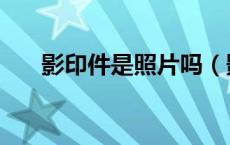 影印件是照片吗（影印件是什么意思）