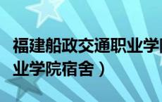 福建船政交通职业学院官网（福建船政交通职业学院宿舍）