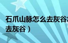 石爪山脉怎么去灰谷怎么过去（石爪山脉怎么去灰谷）