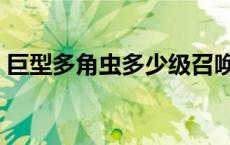 巨型多角虫多少级召唤（巨型多角虫在哪招）