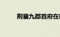 荆襄九郡首府在哪里（荆襄九郡）