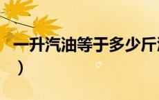 一升汽油等于多少斤酒（一升汽油等于多少斤）
