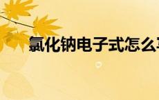 氯化钠电子式怎么写（电子式怎么写）