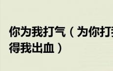 你为我打气（为你打我为我打你打到你皮开打得我出血）