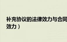补充协议的法律效力与合同原文哪个大?（补充协议的法律效力）