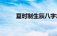 夏时制生辰八字怎么算（夏时制）
