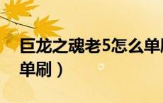巨龙之魂老5怎么单刷啊（巨龙之魂老5怎么单刷）