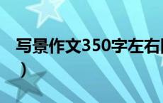 写景作文350字左右四年级（写景作文350字）