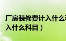 厂房装修费计入什么科目成本（厂房装修费计入什么科目）