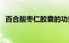 百合酸枣仁胶囊的功效（百合酸枣仁胶囊）