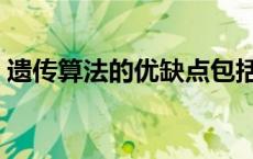 遗传算法的优缺点包括（遗传算法的优缺点）
