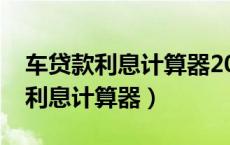 车贷款利息计算器2023款等本等息（车贷款利息计算器）