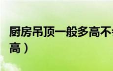厨房吊顶一般多高不会压抑（厨房吊顶一般多高）