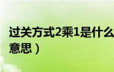 过关方式2乘1是什么意思（过关方式2x1什么意思）