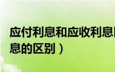 应付利息和应收利息区别（应付利息和应计利息的区别）