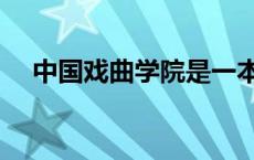 中国戏曲学院是一本吗（中国戏曲学院）