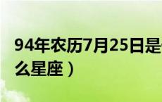 94年农历7月25日是什么星座（7月25日是什么星座）
