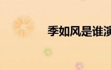 季如风是谁演的（季如风）