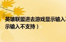 英雄联盟进去游戏显示输入不支持（英雄联盟进入游戏后显示输入不支持）