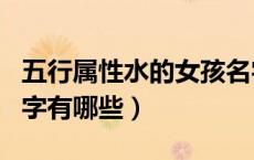五行属性水的女孩名字（五行中属水的女孩名字有哪些）
